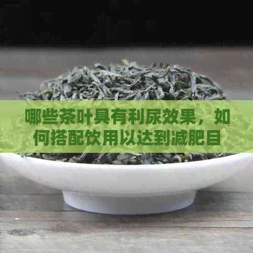 哪些茶叶具有利尿效果，如何搭配饮用以达到减肥目的？