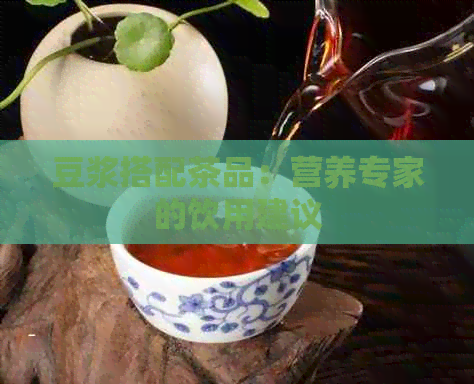 豆浆搭配茶品：营养专家的饮用建议