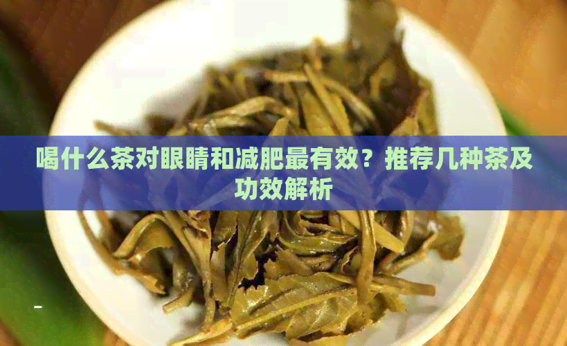 喝什么茶对眼睛和减肥最有效？推荐几种茶及功效解析