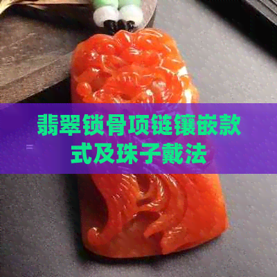 翡翠锁骨项链镶嵌款式及珠子戴法