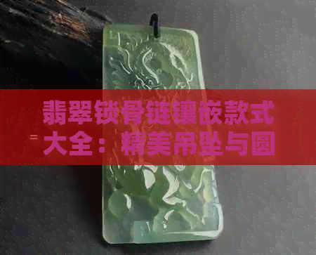 翡翠锁骨链镶嵌款式大全：精美吊坠与圆珠设计