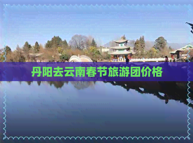 丹阳去云南春节旅游团价格