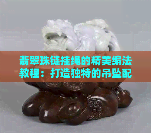 翡翠珠链挂绳的精美编法教程：打造独特的吊坠配饰