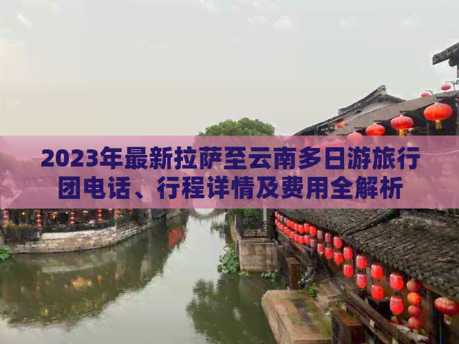 2023年最新     至云南多日游旅行团电话、行程详情及费用全解析