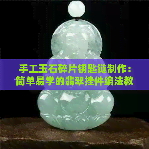 手工玉石碎片钥匙链制作：简单易学的翡翠挂件编法教程