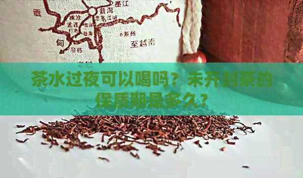 茶水过夜可以喝吗？未开封茶的保质期是多久？