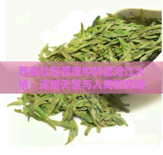      壮丽景观中的澜沧江大桥：连接天堂与人间的交通枢纽