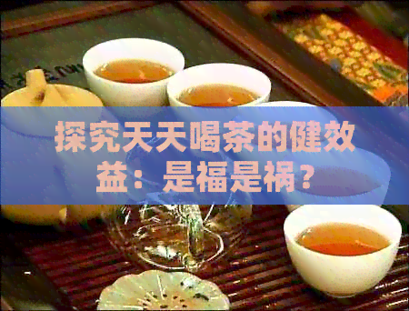 探究天天喝茶的健效益：是福是祸？