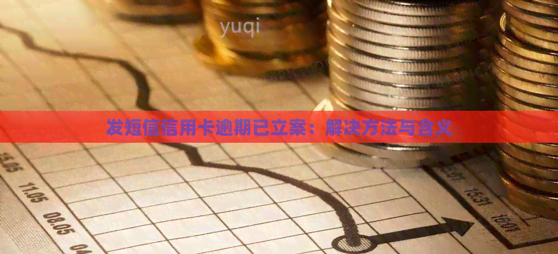 发短信信用卡逾期已立案：解决方法与含义