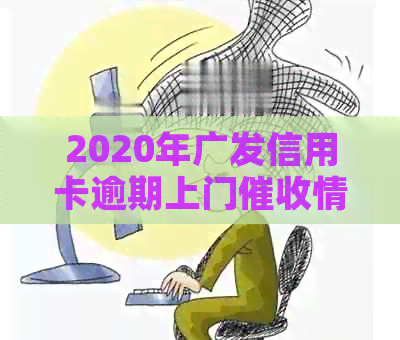 2020年广发信用卡逾期上门情况及核实方式