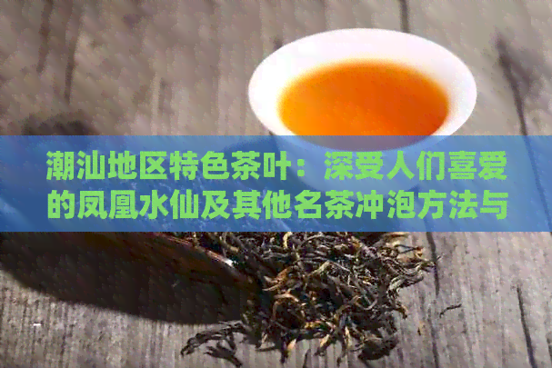 潮汕地区特色茶叶：深受人们喜爱的凤凰水仙及其他名茶冲泡方法与口感特点