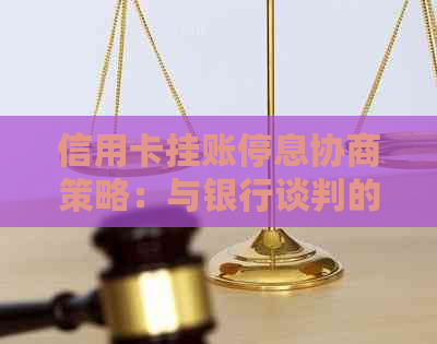 信用卡挂账停息协商策略：与银行谈判的详细步骤和技巧