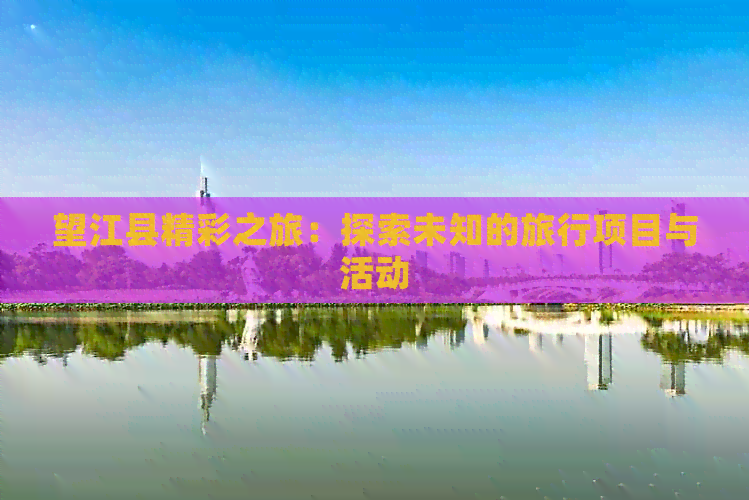 望江县精彩之旅：探索未知的旅行项目与活动