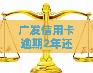 广发信用卡逾期2年还不起