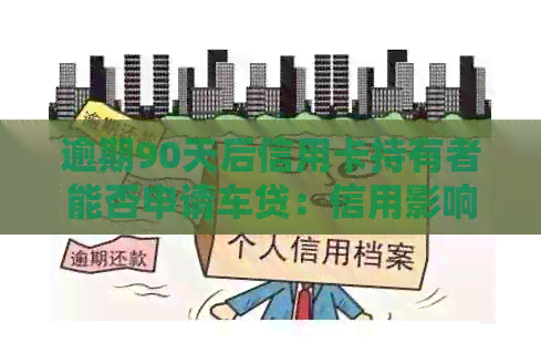 逾期90天后信用卡持有者能否申请车贷：信用影响是否成关键因素