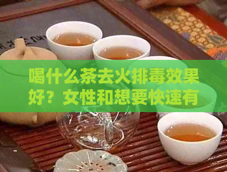 喝什么茶去火排效果好？女性和想要快速有效祛火排的人都适合喝这些茶。