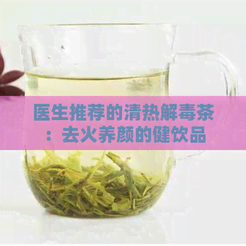 医生推荐的清热解茶：去火养颜的健饮品