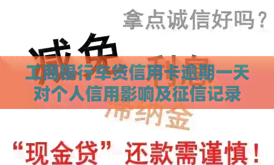 工商银行车贷信用卡逾期一天对个人信用影响及记录处理的全面解析