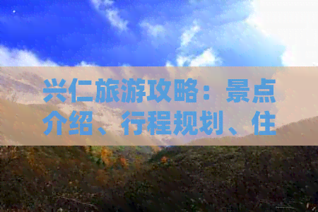 兴仁旅游攻略：景点介绍、行程规划、住宿餐饮一应俱全！探索兴仁的魅力之旅