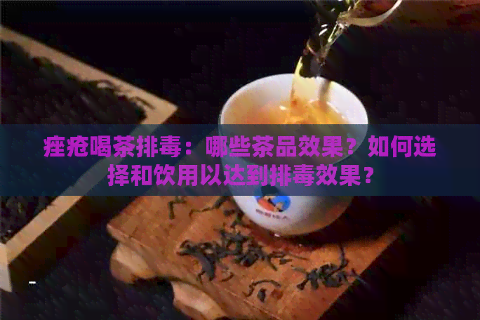 痤疮喝茶排：哪些茶品效果？如何选择和饮用以达到排效果？