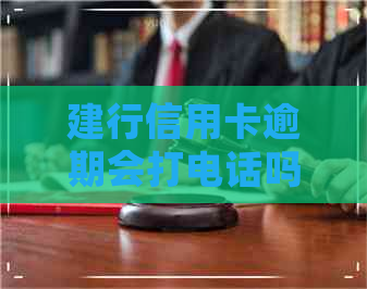 建行信用卡逾期会打电话吗