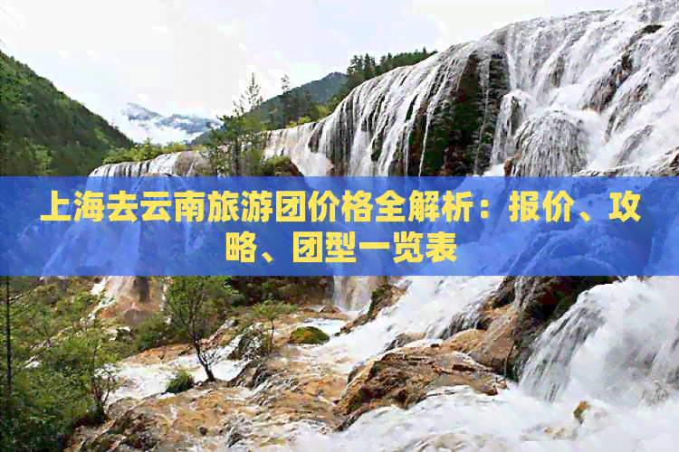 上海去云南旅游团价格全解析：报价、攻略、团型一览表