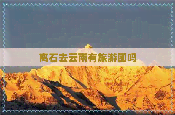 离石去云南有旅游团吗