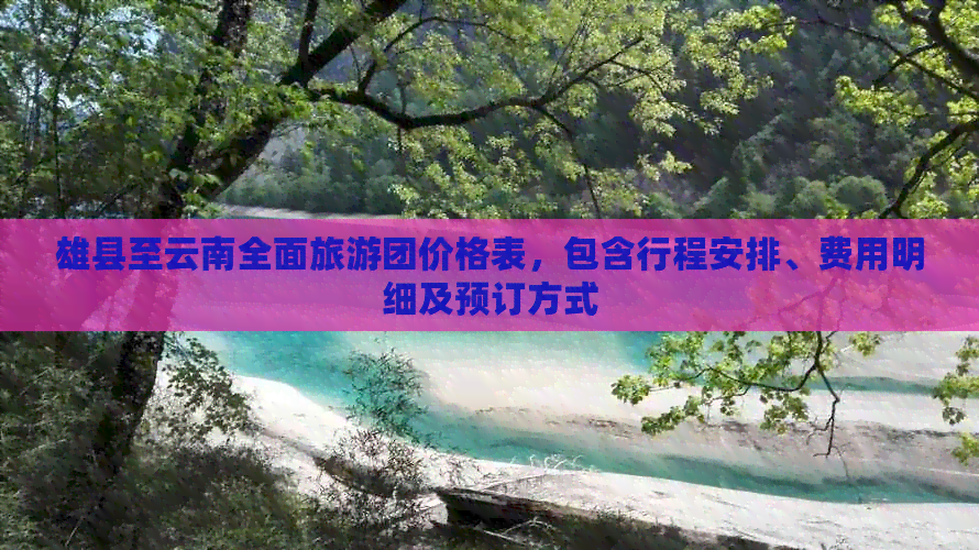 雄县至云南全面旅游团价格表，包含行程安排、费用明细及预订方式