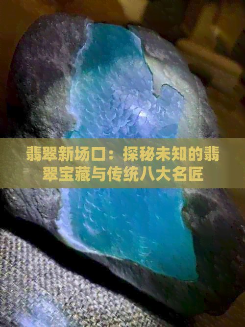 翡翠新场口：探秘未知的翡翠宝藏与传统八大名匠