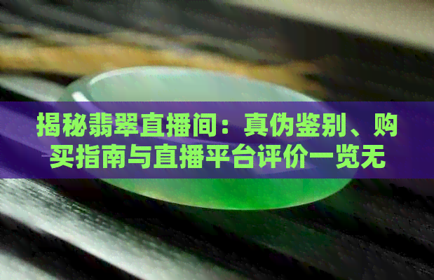 揭秘翡翠直播间：真伪鉴别、购买指南与直播平台评价一览无余