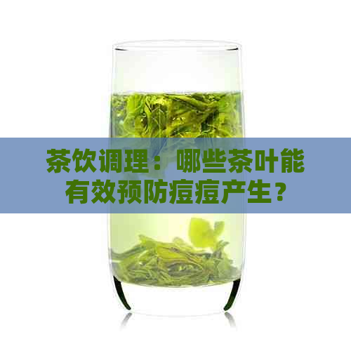 茶饮调理：哪些茶叶能有效预防痘痘产生？