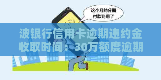 波银行信用卡逾期违约金收取时间：30万额度逾期一个月多少钱？