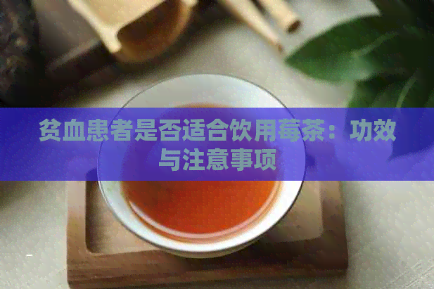 贫血患者是否适合饮用莓茶：功效与注意事项