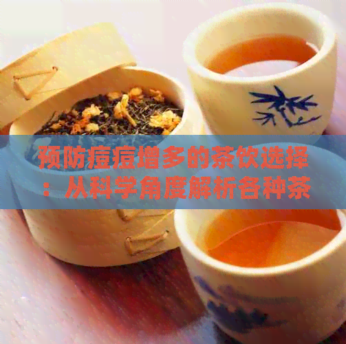 预防痘痘增多的茶饮选择：从科学角度解析各种茶对皮肤的影响及推荐搭配