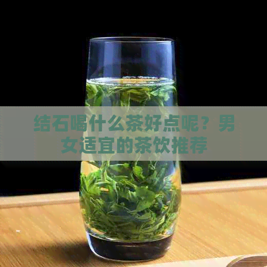 结石喝什么茶好点呢？男女适宜的茶饮推荐