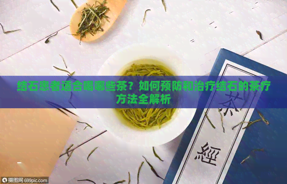 结石患者适合喝哪些茶？如何预防和治疗结石的茶疗方法全解析