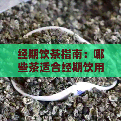 经期饮茶指南：哪些茶适合经期饮用？如何正确选择和饮用？