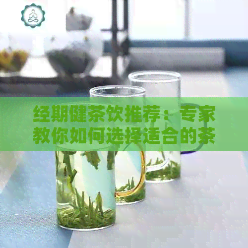 经期健茶饮推荐：专家教你如何选择适合的茶品