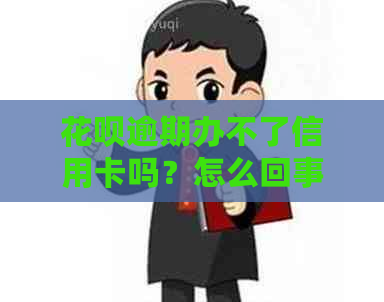 花呗逾期办不了信用卡吗？怎么回事？