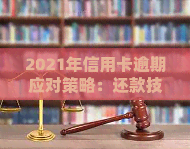 2021年信用卡逾期应对策略：还款技巧与解决方案