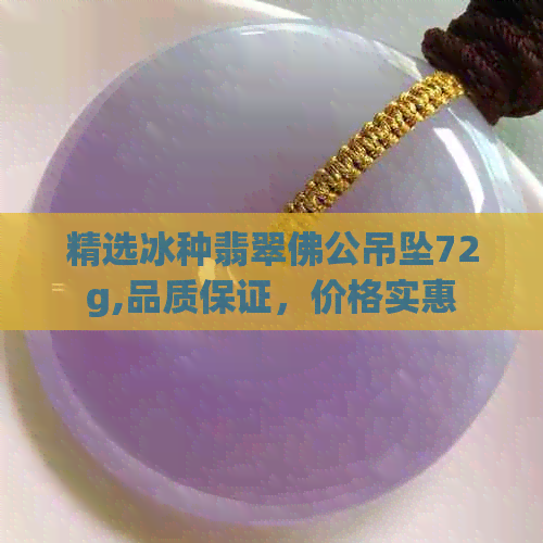 精选冰种翡翠佛公吊坠72g,品质保证，价格实惠