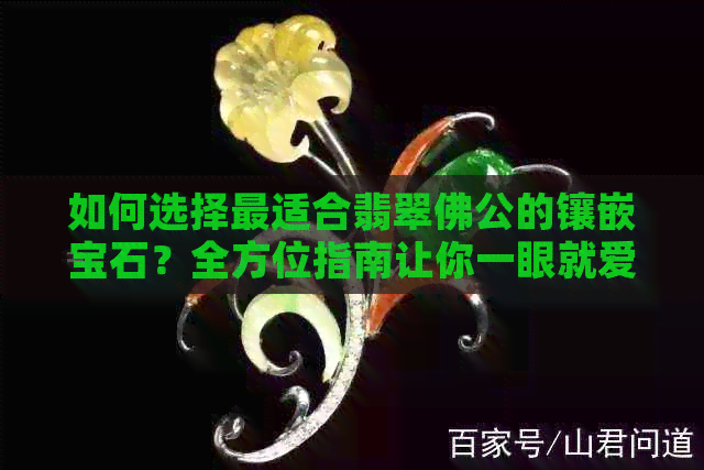 如何选择最适合翡翠佛公的镶嵌宝石？全方位指南让你一眼就爱上！