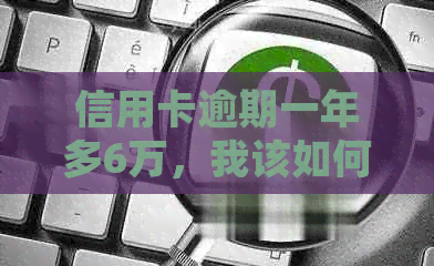 信用卡逾期一年多6万，我该如何解决？了解逾期处理方法和后果