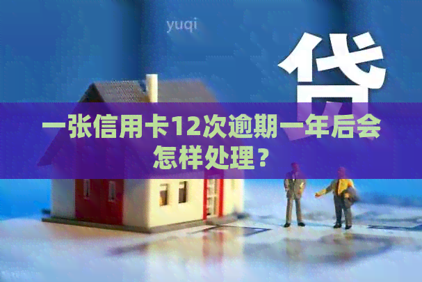 一张信用卡12次逾期一年后会怎样处理？