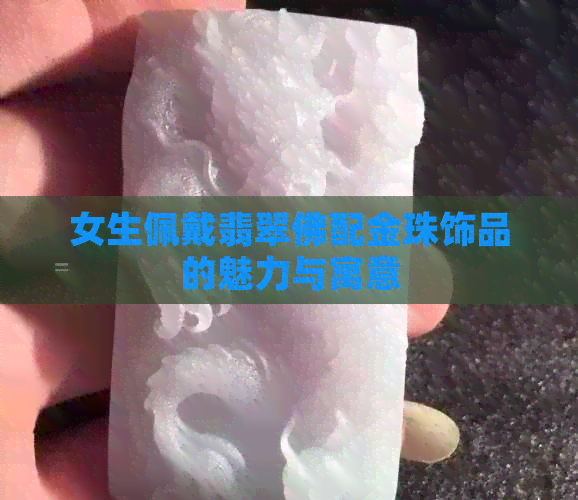 女生佩戴翡翠佛配金珠饰品的魅力与寓意