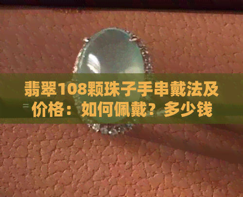 翡翠108颗珠子手串戴法及价格：如何佩戴？多少钱？