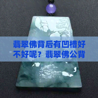 翡翠佛背后有凹槽好不好呢？翡翠佛公背后是镂空的。