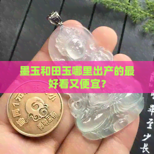 墨玉和田玉哪里出产的更好看又便宜？