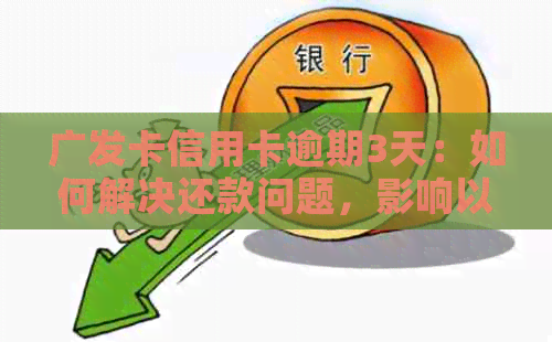 广发卡信用卡逾期3天：如何解决还款问题，影响以及可能的后果一文解析