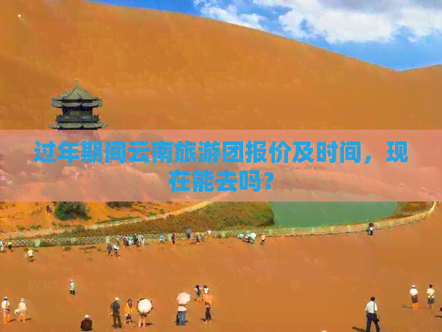 过年期间云南旅游团报价及时间，现在能去吗？